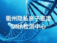 衢州隐私亲子鉴定DNA检测中心