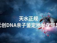 天水正规无创DNA亲子鉴定地址在哪里