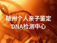 随州个人亲子鉴定DNA检测中心