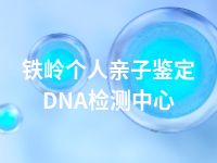 铁岭个人亲子鉴定DNA检测中心