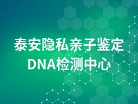 泰安隐私亲子鉴定DNA检测中心