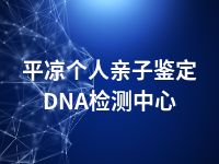 平凉个人亲子鉴定DNA检测中心