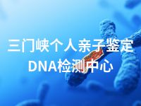 三门峡个人亲子鉴定DNA检测中心