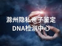 滁州隐私亲子鉴定DNA检测中心