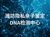 潍坊隐私亲子鉴定DNA检测中心