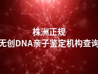 株洲正规无创DNA亲子鉴定机构查询