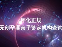 怀化正规无创孕期亲子鉴定机构查询