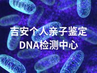 吉安个人亲子鉴定DNA检测中心