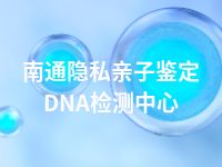 南通隐私亲子鉴定DNA检测中心