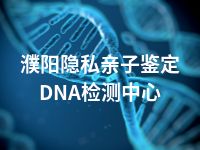 濮阳隐私亲子鉴定DNA检测中心