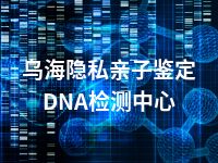 乌海隐私亲子鉴定DNA检测中心