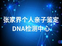 张家界个人亲子鉴定DNA检测中心