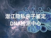 潜江隐私亲子鉴定DNA检测中心