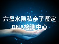 六盘水隐私亲子鉴定DNA检测中心