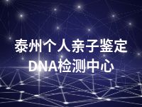 泰州个人亲子鉴定DNA检测中心