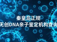 秦皇岛正规无创DNA亲子鉴定机构查询