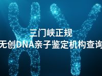 三门峡正规无创DNA亲子鉴定机构查询