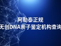 阿勒泰正规无创DNA亲子鉴定机构查询