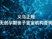 义乌正规无创孕期亲子鉴定机构查询