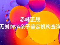 赤峰正规无创DNA亲子鉴定机构查询