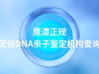 鹰潭正规无创DNA亲子鉴定机构查询