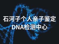 石河子个人亲子鉴定DNA检测中心