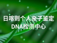 日喀则个人亲子鉴定DNA检测中心