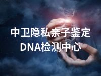 中卫隐私亲子鉴定DNA检测中心