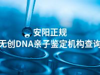 安阳正规无创DNA亲子鉴定机构查询