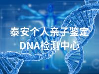 泰安个人亲子鉴定DNA检测中心