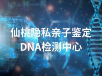 仙桃隐私亲子鉴定DNA检测中心