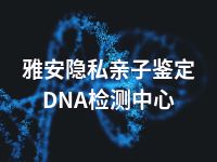 雅安隐私亲子鉴定DNA检测中心