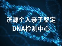 济源个人亲子鉴定DNA检测中心