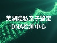 芜湖隐私亲子鉴定DNA检测中心