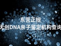 东营正规无创DNA亲子鉴定机构查询