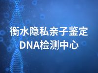 衡水隐私亲子鉴定DNA检测中心