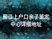 丽江上户口亲子鉴定中心详细地址