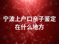 宁波上户口亲子鉴定在什么地方