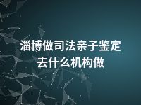 淄博做司法亲子鉴定去什么机构做