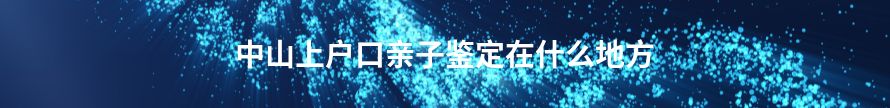 东莞上户口亲子鉴定在什么地方