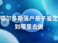 鄂尔多斯落户亲子鉴定到哪里去做