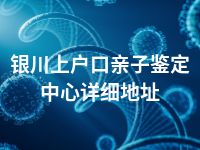 银川上户口亲子鉴定中心详细地址