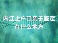 内江上户口亲子鉴定在什么地方