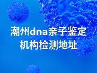 潮州dna亲子鉴定机构检测地址