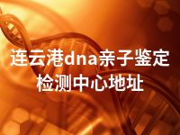 连云港dna亲子鉴定检测中心地址