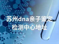 苏州dna亲子鉴定检测中心地址