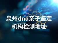 泉州dna亲子鉴定机构检测地址