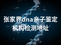 张家界dna亲子鉴定机构检测地址