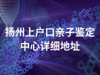 扬州上户口亲子鉴定中心详细地址