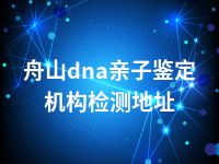 舟山dna亲子鉴定机构检测地址